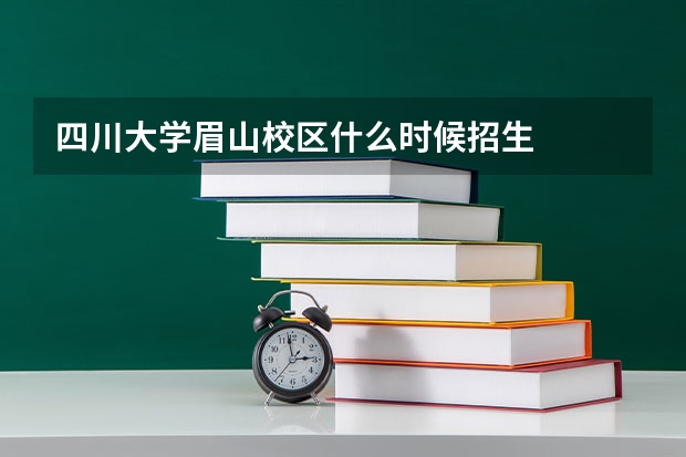 四川大学眉山校区什么时候招生