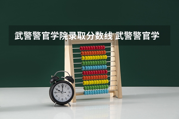 武警警官学院录取分数线 武警警官学院录取分数线
