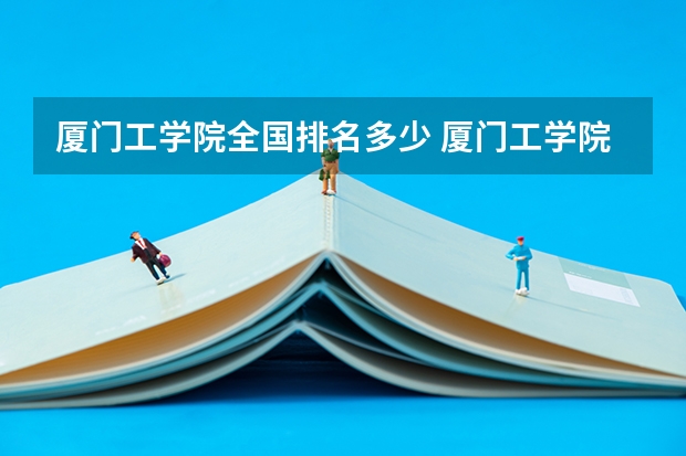 厦门工学院全国排名多少 厦门工学院简介