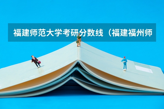 福建师范大学考研分数线（福建福州师范大学分数线）