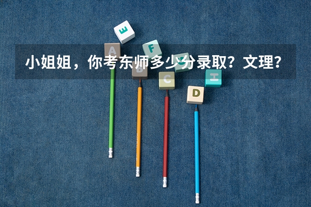 小姐姐,你考东师多少分录取?文理?