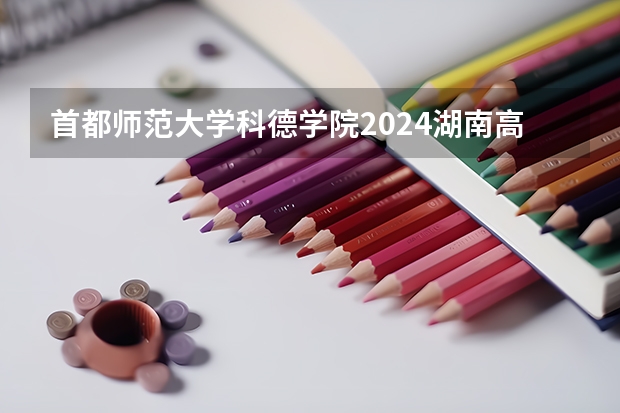 首都师范大学科德学院2024湖南高考招生计划 招多少人