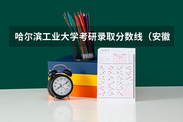 哈尔滨工业大学考研录取分数线（安徽工业大学分数线）