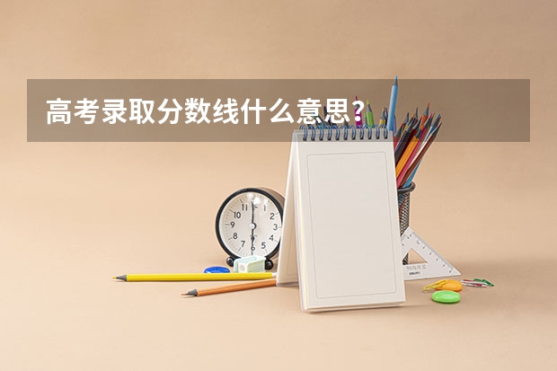 高考录取分数线什么意思？