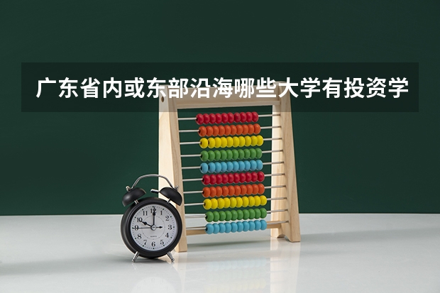 广东省内或东部沿海哪些大学有投资学专业的?