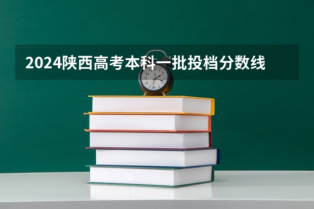 2024陕西高考本科一批投档分数线划定【文科+理科】（山西2024高考艺术本科批（音乐表演类）投档最低分公布）