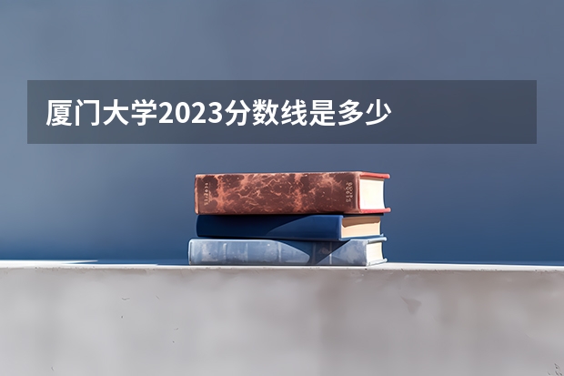 厦门大学2023分数线是多少