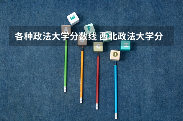 各种政法大学分数线 西北政法大学分数线