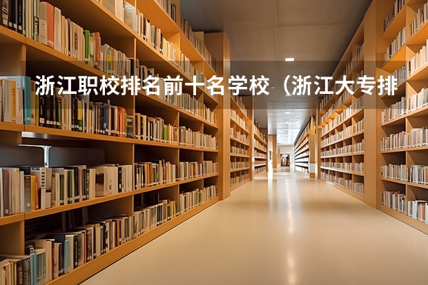 浙江职校排名前十名学校（浙江大专排名）