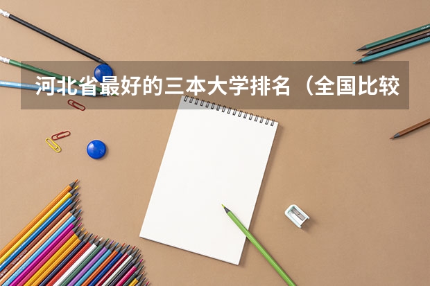 河北省最好的三本大学排名（全国比较好的三本院校）