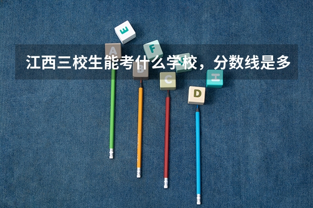 江西三校生能考什么学校，分数线是多少？