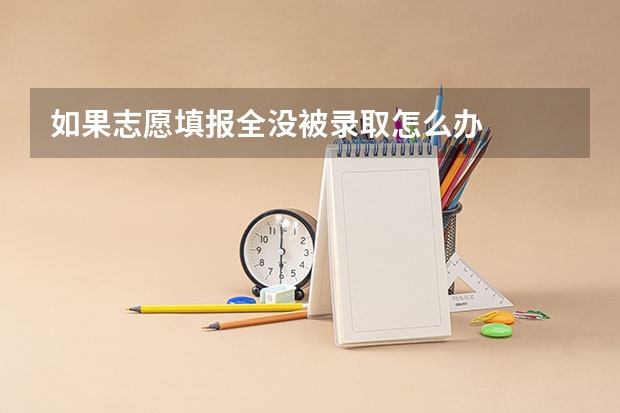 如果志愿填报全没被录取怎么办