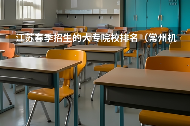 江苏春季招生的大专院校排名（常州机电职业技术学校排名第几）