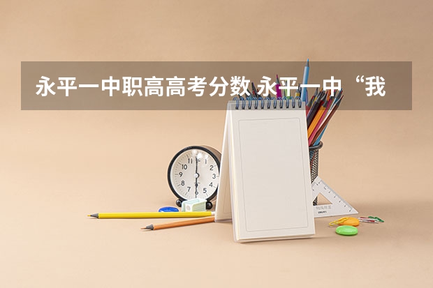 永平一中职高高考分数 永平一中“我是一中人”的作文