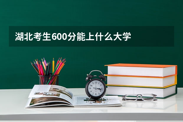 湖北考生600分能上什么大学