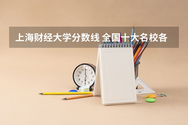 上海财经大学分数线 全国十大名校各分数录取线