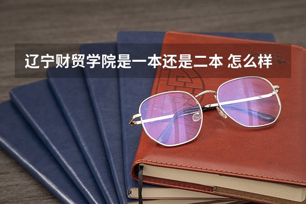 辽宁财贸学院是一本还是二本 怎么样