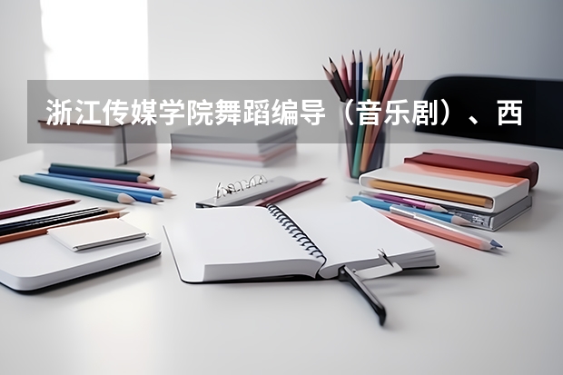 浙江传媒学院舞蹈编导（音乐剧）、西南大学育才学院、东北师范大学人文学院。各表演分数线。对浙江。 浙江传媒编导分数线