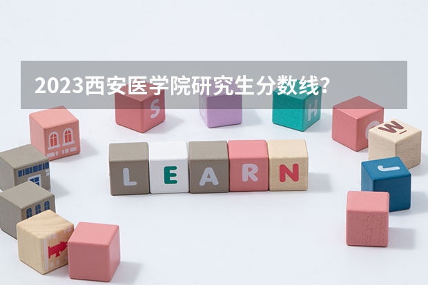 2023西安医学院研究生分数线？ 陕西中医药大学研究生分数线