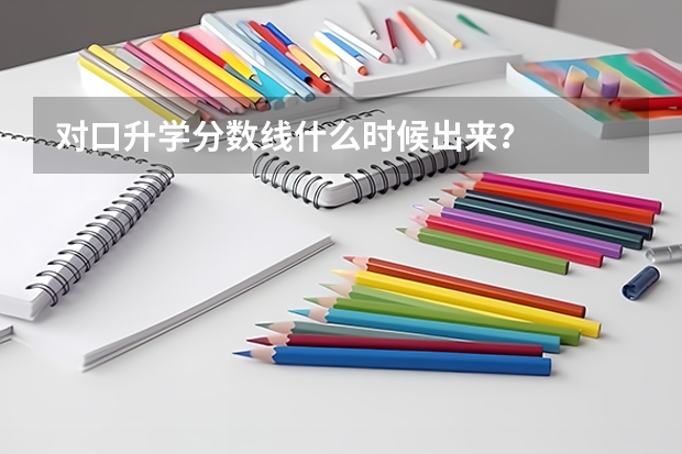 对口升学分数线什么时候出来？