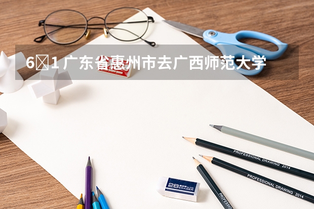 6�1 广东省惠州市去广西师范大学漓江学院怎么走?