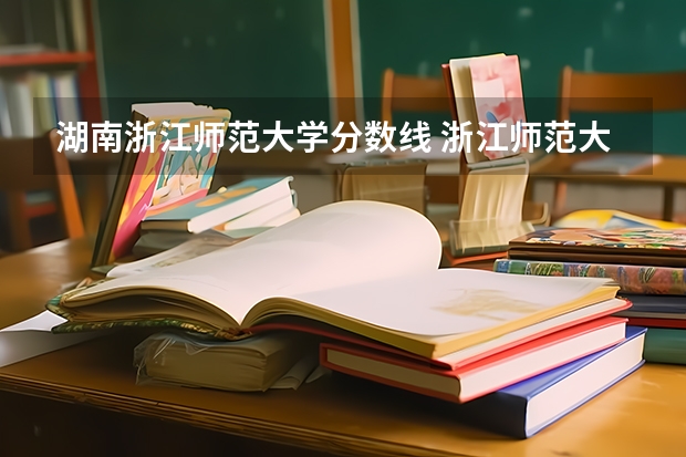 湖南浙江师范大学分数线 浙江师范大学公费师范生分数线