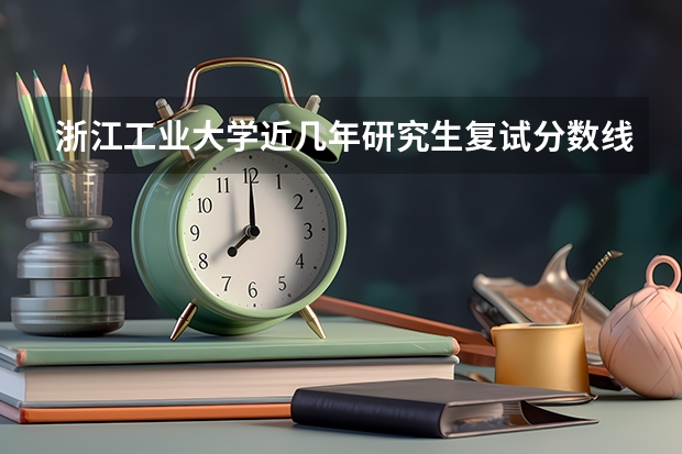 浙江工业大学近几年研究生复试分数线（浙江工业大学考研分数线）