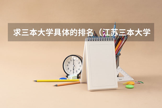 求三本大学具体的排名（江苏三本大学排名一览表）