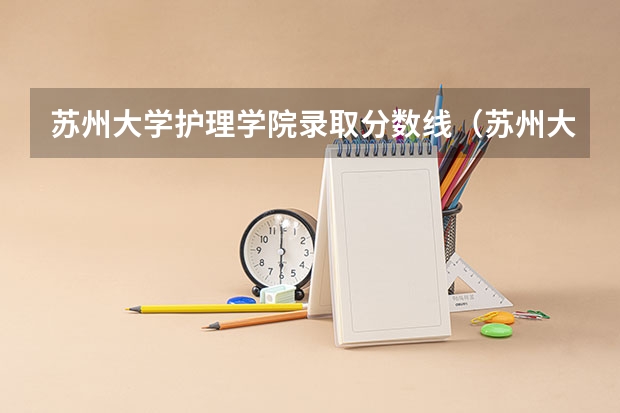 苏州大学护理学院录取分数线(苏州大学医学院护理专业分数线)