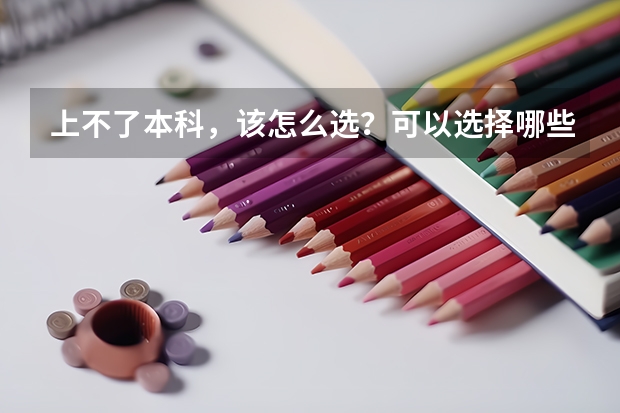 上不了本科，该怎么选？可以选择哪些好的专科学校?