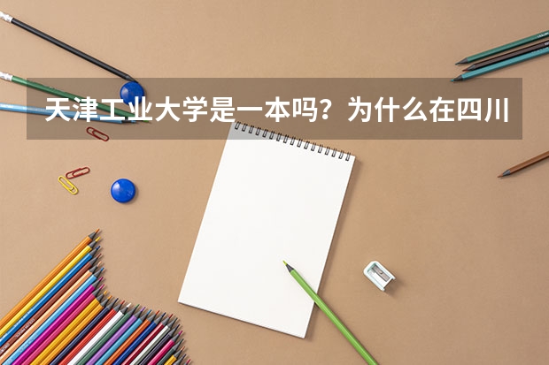 天津工业大学是一本吗？为什么在四川却是二本招生一本分数线