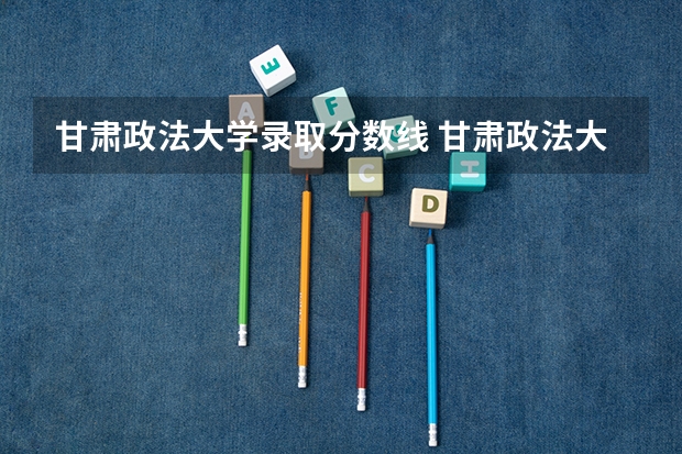 甘肃政法大学录取分数线 甘肃政法大学法学分数线