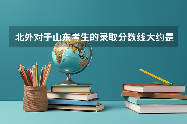 北外对于山东考生的录取分数线大约是多少