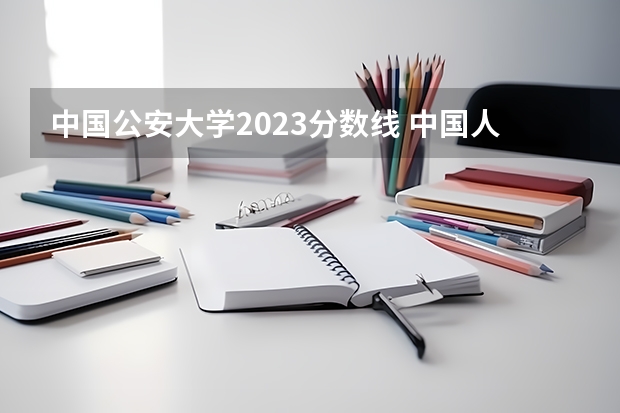 中国公安大学2023分数线 中国人民公安大学录取分数线2023侦查学