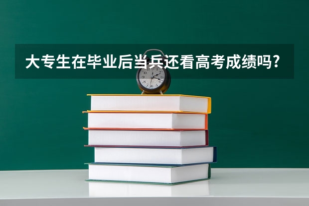 大专生在毕业后当兵还看高考成绩吗.?