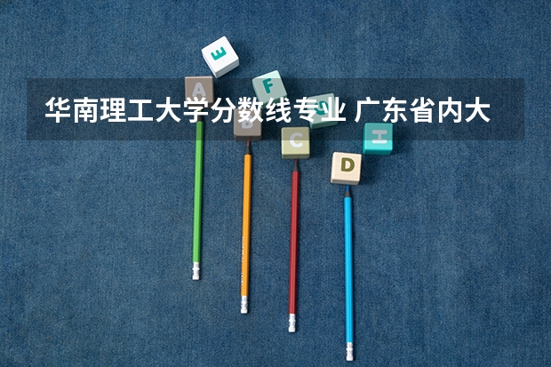 华南理工大学分数线专业 广东省内大学录取分数线2023