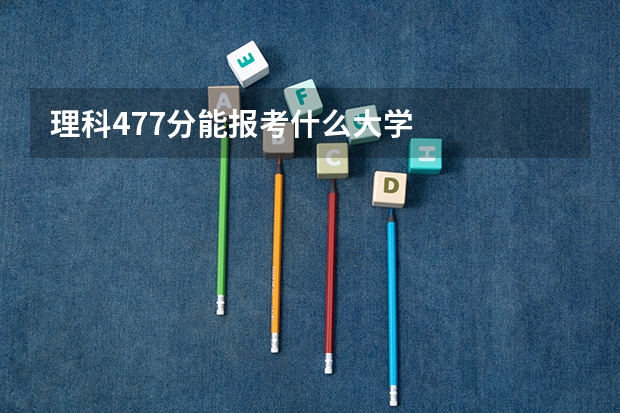 理科477分能报考什么大学