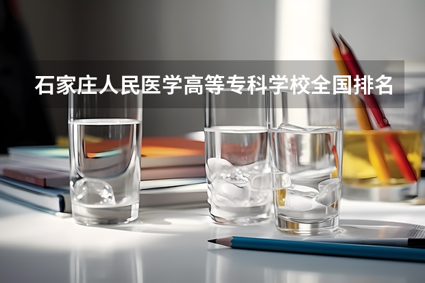 石家庄人民医学高等专科学校全国排名多少 石家庄人民医学高等专科学校简介