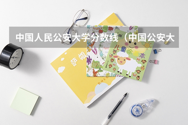 中国人民公安大学分数线（中国公安大学2023分数线）