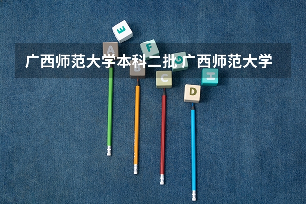 广西师范大学本科二批 广西师范大学是一本还是二本大学