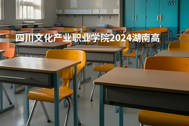 四川文化产业职业学院2024湖南高考招生计划 招多少人