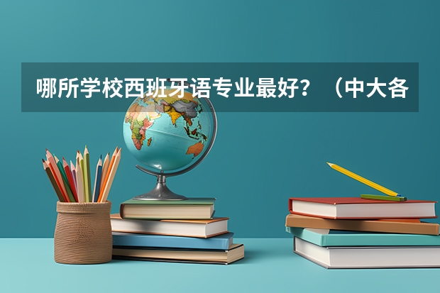 哪所学校西班牙语专业最好？（中大各专业录取分数线？）