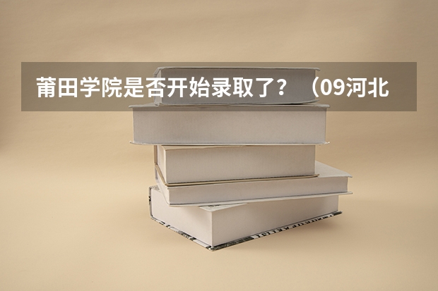 莆田学院是否开始录取了?(09河北省高考二本补录问题)
