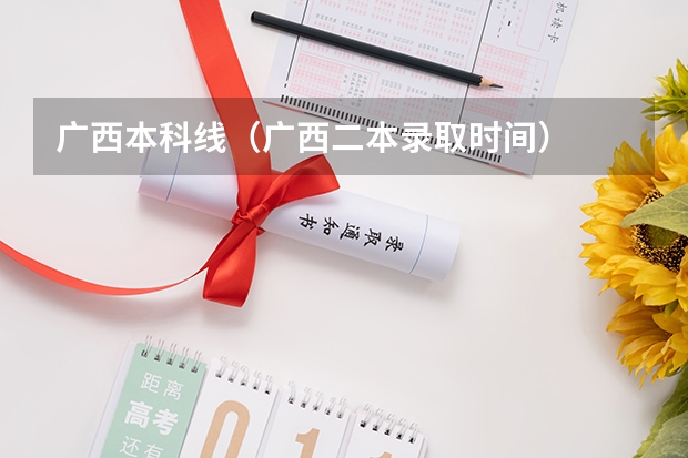 广西本科线(广西二本录取时间)