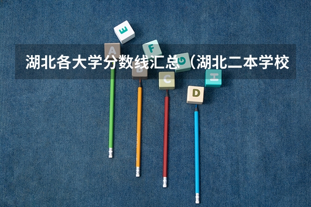 湖北各大学分数线汇总（湖北二本学校排名及分数线）