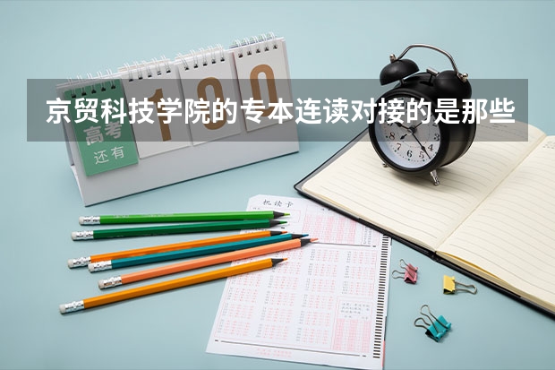 京贸科技学院的专本连读对接的是那些本科大学？专转本好转吗？拿的是全日制统招本科毕业证书？