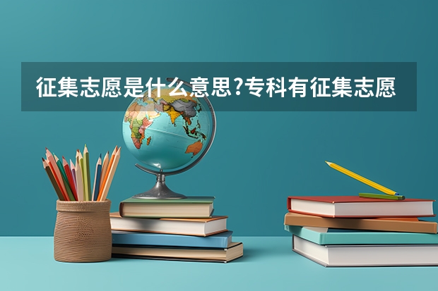 征集志愿是什么意思?专科有征集志愿吗?是补录吗？