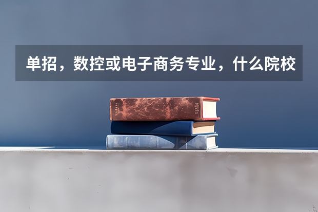 单招,数控或电子商务专业,什么院校不错?河北省或全国内