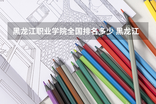 黑龙江职业学院全国排名多少 黑龙江职业学院简介